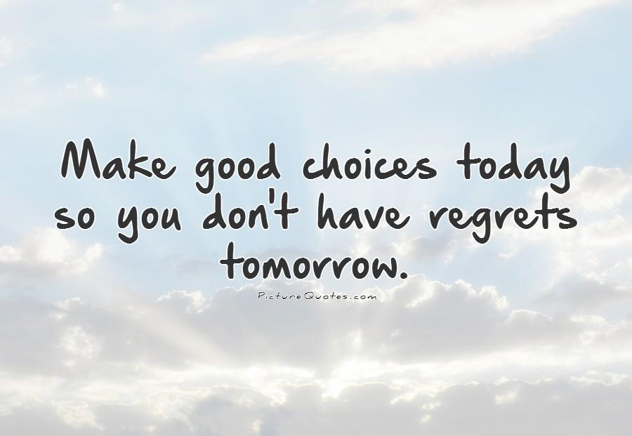 Make good choices today so you don't have regrets tomorrow