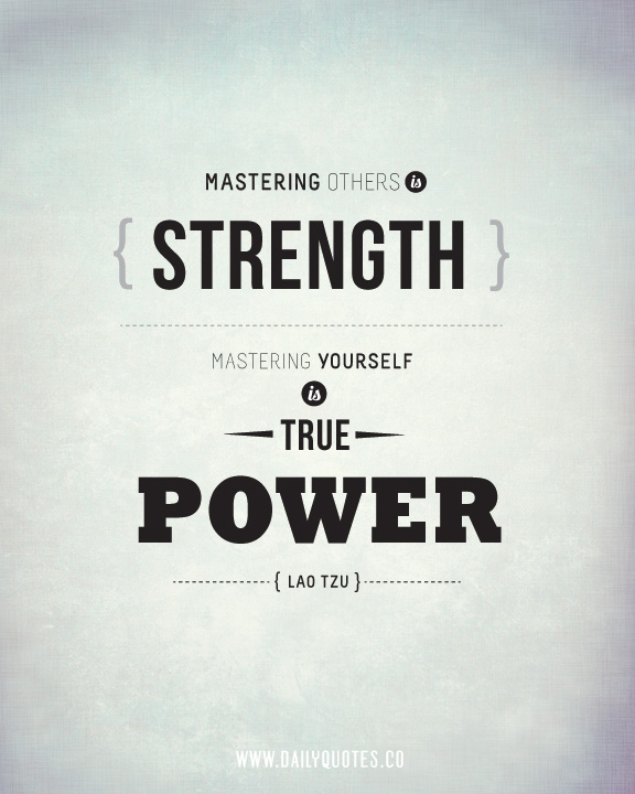 Mastering others is strength. Mastering yourself is true power. Lao Tzu