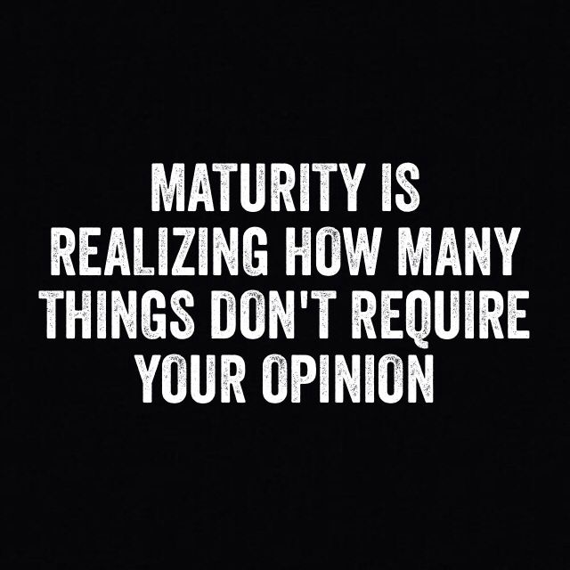 Maturing is realizing how many things don't require your  opinion