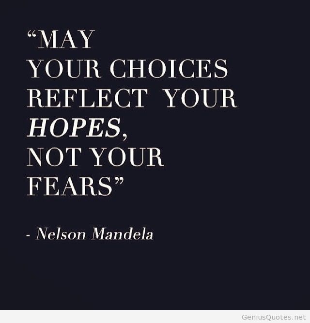 May your choices reflect your hopes, not your fears. Nelson Mandela