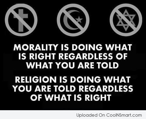 Morality is doing what is right, regardless of what you are told. Religion is doing what you are told, regardless of what is right