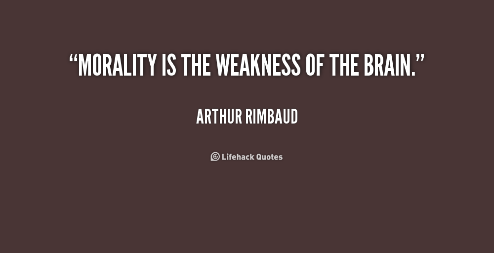 Morality is the weakness of the brain. Arthur Rimbaud