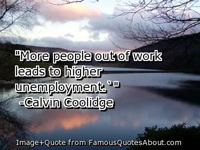 More people out of work leads to higher unemployment - Calvin Coolidge