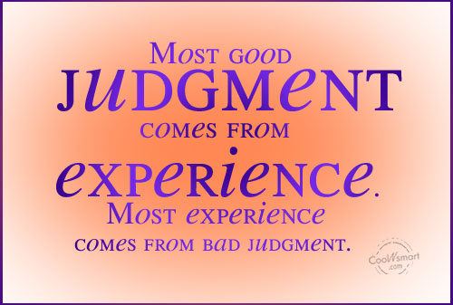 Most Good Judgment Comes From Experience Most Experience Comes From Bad Judgment