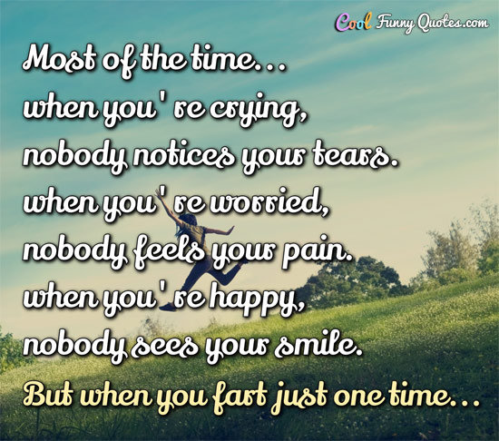 Most of the time... when you're crying, nobody notices your tears. Most of the time. when you're worried, nobody feels your pain. Most of the...