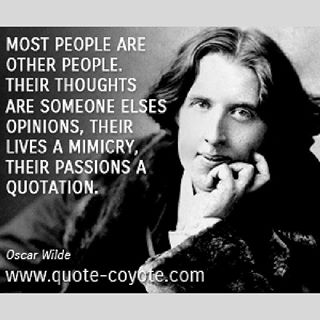 Most people are other people. Their thoughts are someone  else's opinions, their lives a mimicry, their passions a quotation. Oscar Wilde
