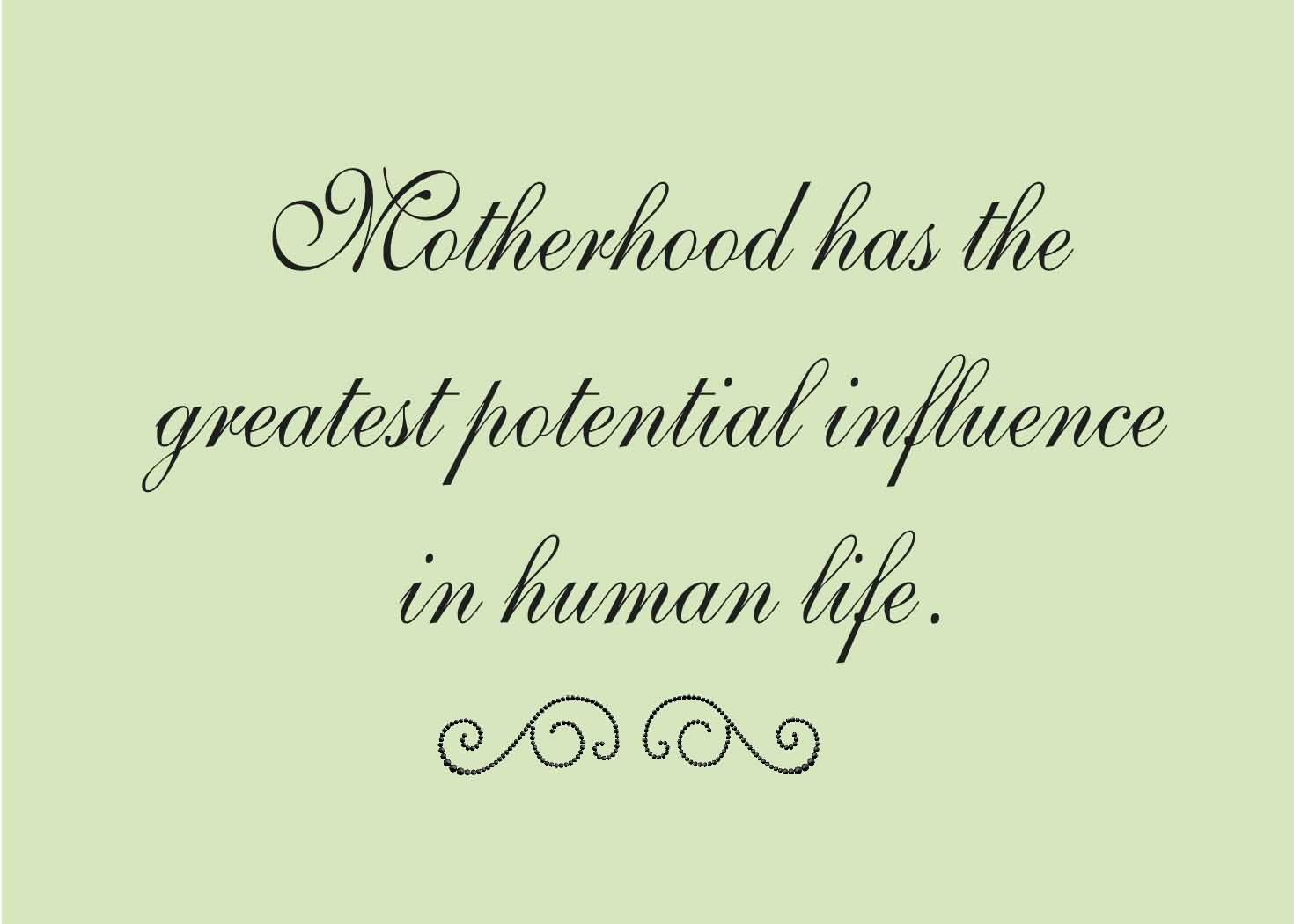 Motherhood Has The Greatest Potential Influence In Human Life