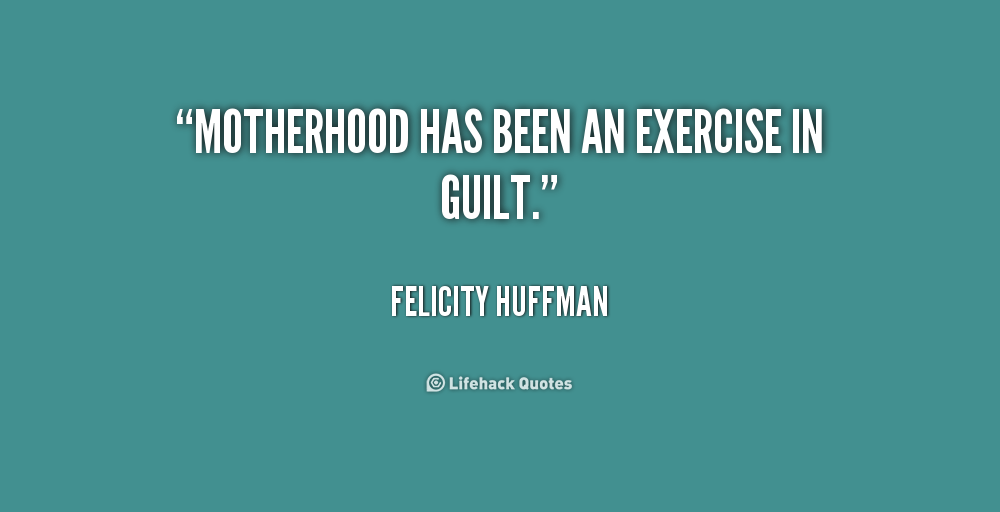 Motherhood has been an exercise in guilt. Felicity Huffman