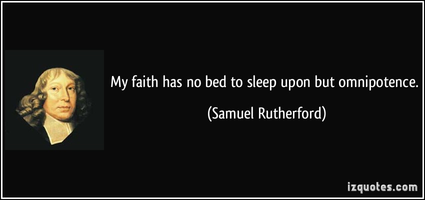 My faith has no bed to sleep upon but omnipotence. Samuel Rutherford