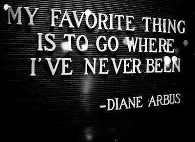 My favorite thing is to go where I've never been - Diane Arbus