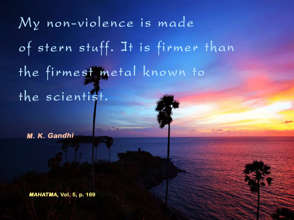 My nonviolence is made of stern stuff. It is firmer than the firmest metal known to the scientists. M. K. Gandhi