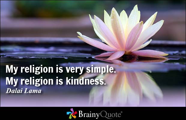 My religion is very simple. My religion is kindness. Dalai Lama