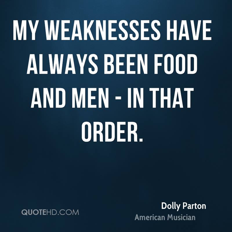 My weaknesses have always been food and men - in that order.  Dolly Parton