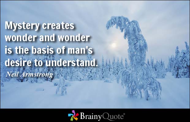 Mystery creates wonder and wonder is the basis of man's  desire to understand. Neil Armstrong