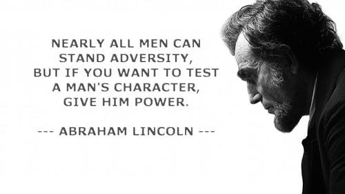 Nearly All Men Can Stand Adversity But If You Want To Test A Man's Character Give Him Power. Abraham Lincoln