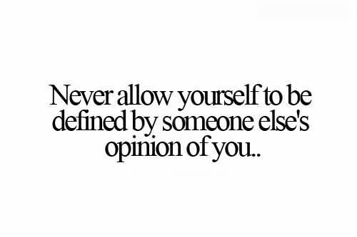 Never Allow Yourself To Be Defined By Someone Else's Opinion Of You