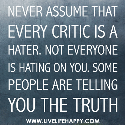 Never Assume That Every Critic is a Hater. Not Everyone  is Hating on You. Some People Are Telling You the TRUTH