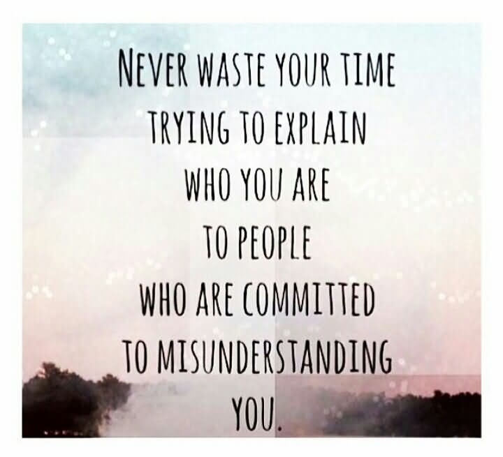Never Waste Your Time Trying To Explain Who You Are To People Who Are Committed To Misunderstanding you.