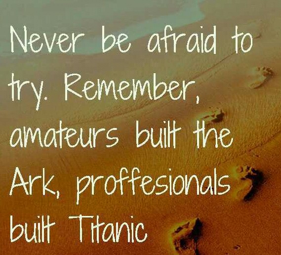 Never be afraid to try something new. Remember, amateurs built the Ark, professionals built the Titanic