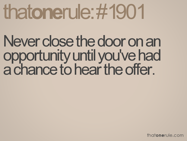 Never close the door on an opportunity until you've had a chance to hear the offer