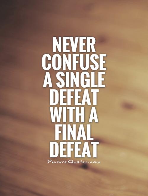 Never confuse a single defeat with a final defeat