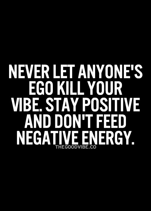 Never let anyone's ego kill your vibe. Stay positive and don't feed negative energy.