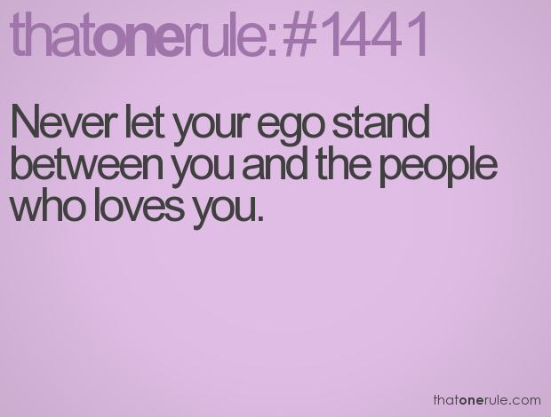 Never let your ego stand between you and the people who loves you