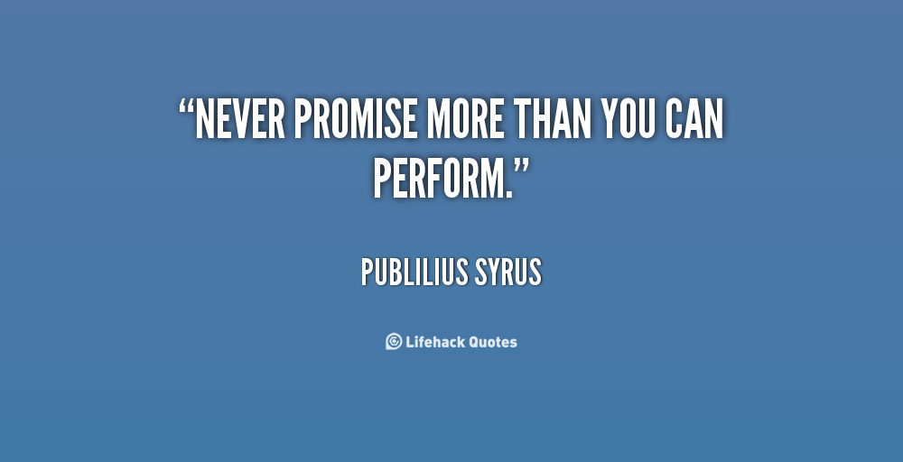Never promise more than you can perform. Publilius Syrus