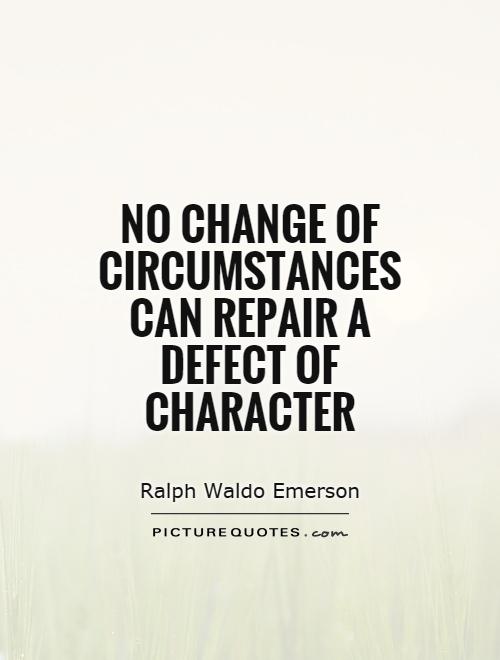 No change of circumstances can repair a defect of character. Ralph Waldo Emerson