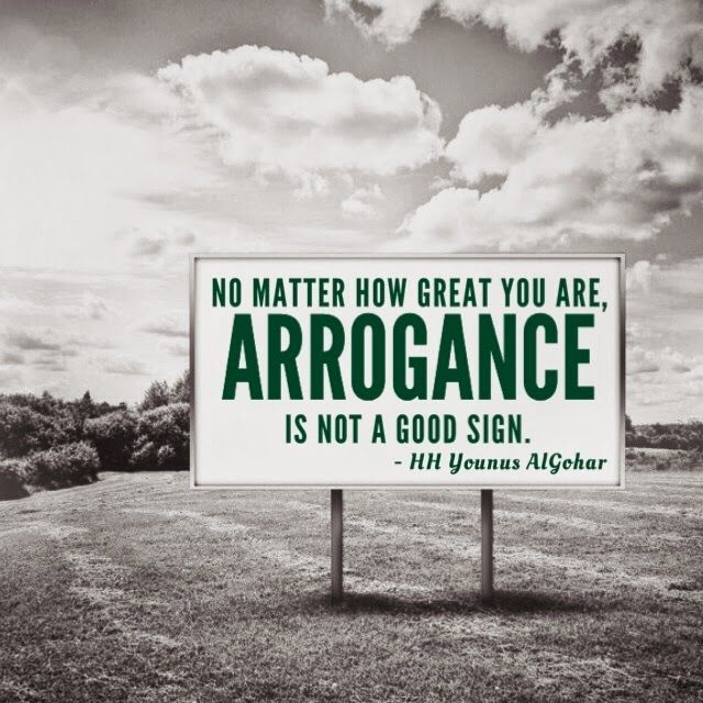 No matter how great you are, arrogance is not a good sign. HH Younus Algohar