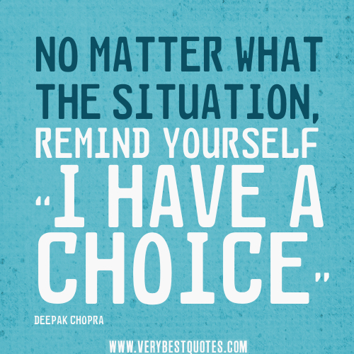 No matter what the situation, remind yourself I have a choice. DEEPAK CHOPRA
