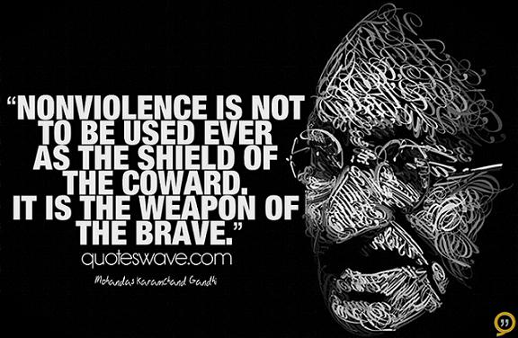 Nonviolence is not to be used ever as the shield of the coward. It is the weapon of brave.  Mahatma Gandhi