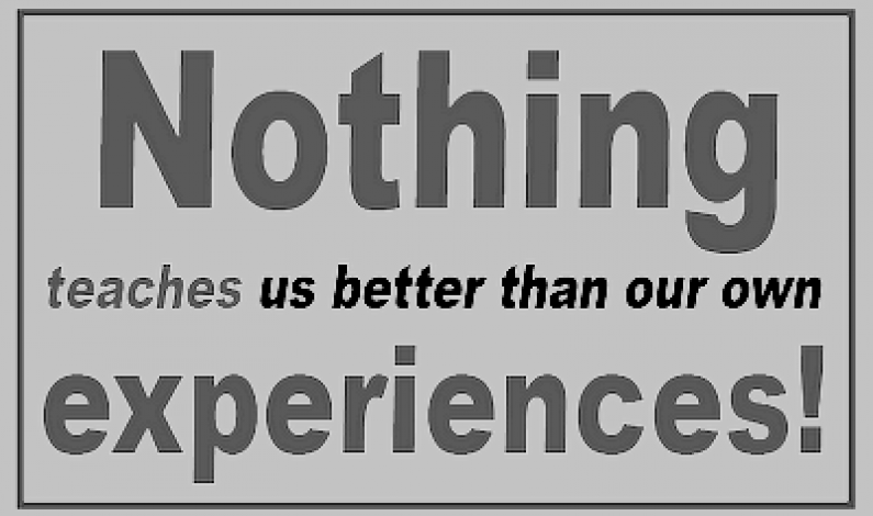 Nothing teaches us better than our own experiences!