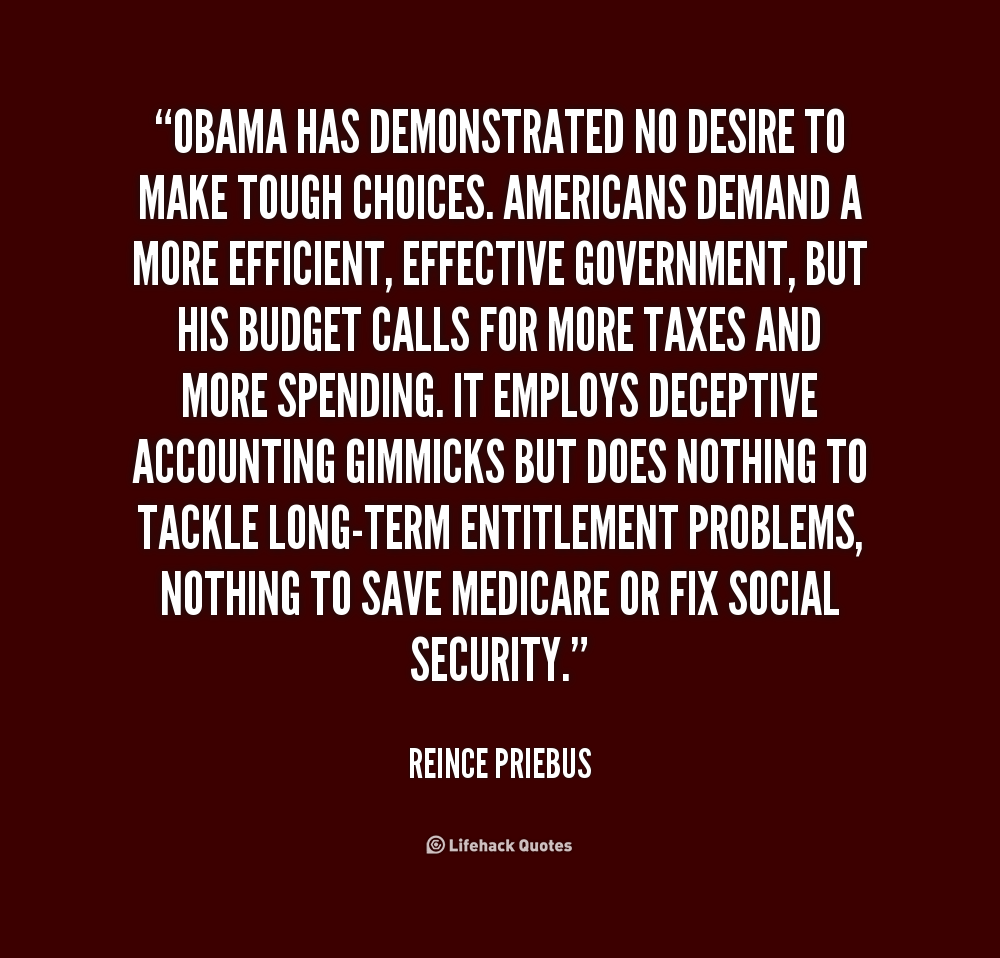 Obama has demonstrated no desire to make tough choices.  Americans demand a more efficient, effective government, but  his budget calls for more taxes and ... Reince Priebus