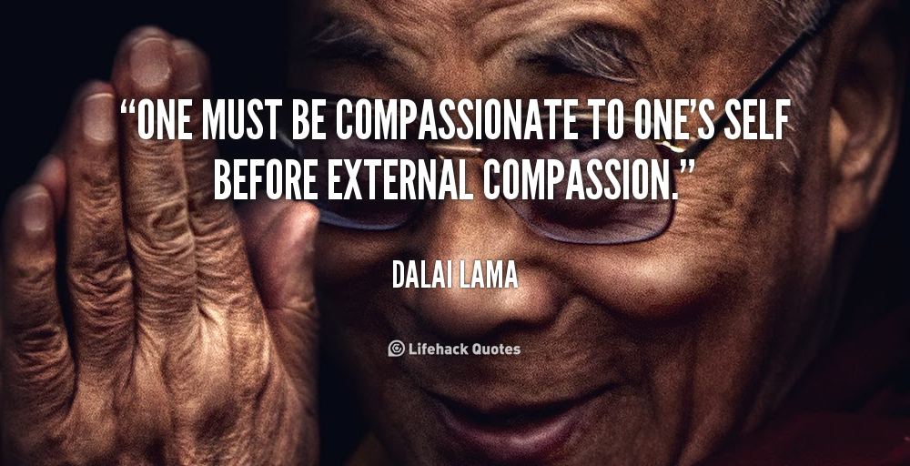 One Must Be Compassionate To One's Self Before External Compassion. Dalai Lama
