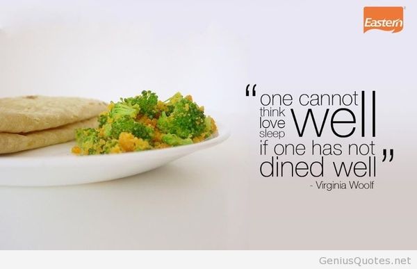 One cannot think well, love well, sleep well, if one has not dined well. Virginia Woolf