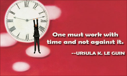 One must work with time and not against it. Ursula K. Le Guinpic.