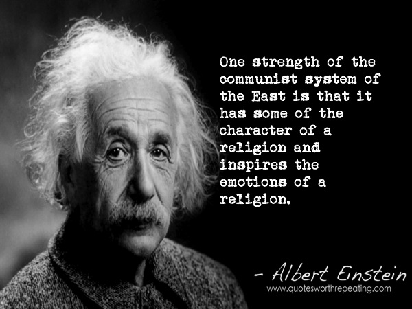 One strength of the communist system of the East is that it has some of the character of a religion and inspires the emotions of a religion. Albert Einstein