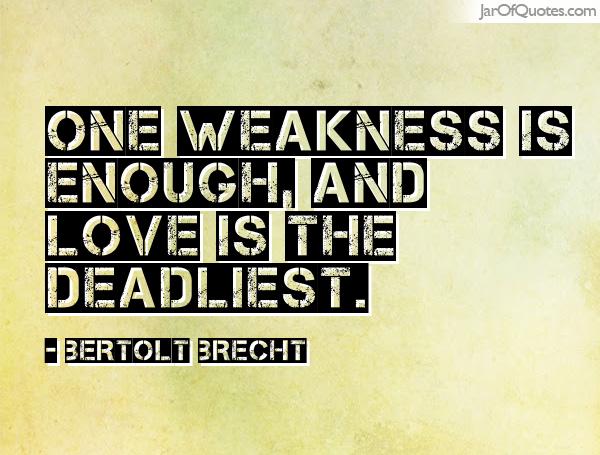 One weakness is enough, and love is the deadliest. Bertolt Brecht