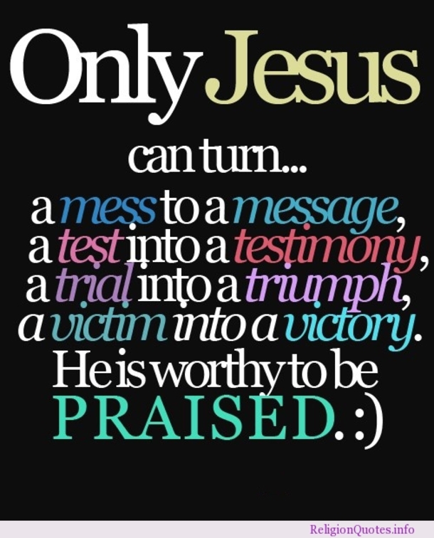 Only God can turn a mess into a message, a test into a testimony, a trial into a triumph, a victim into a victory...