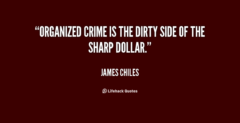 Organized crime is the dirty side of the sharp dollar. James Chiles