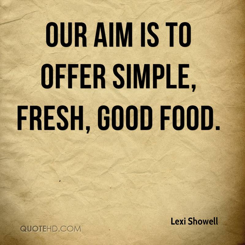 Our aim is to offer simple, fresh, good food. Lexi Showell