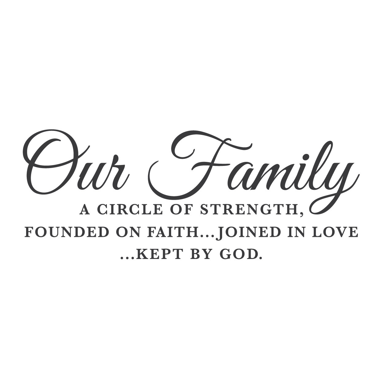 Our family is a circle of strength; founded on faith, joined by love Kept by God