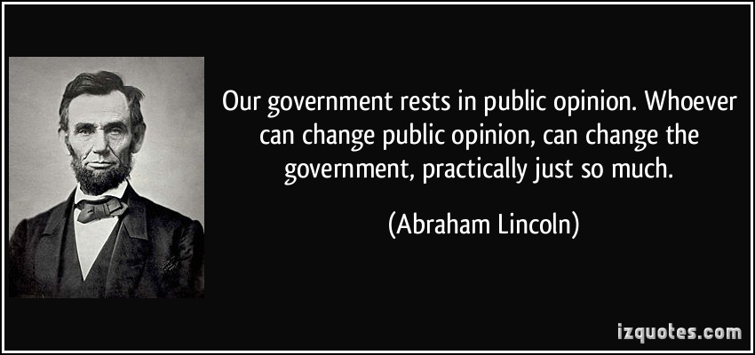 Our government rests in public opinion. Whoever can  change public opinion, can change the government, practically  just so much. Abraham Lincoln