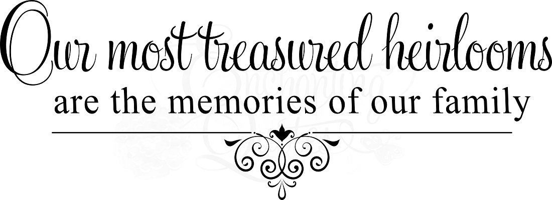 Our most treasured heirlooms are the memories of our family