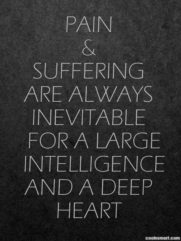 Pain and suffering are always inevitable for a large intelligence and a deep heart. Fyodor Dostoevsky