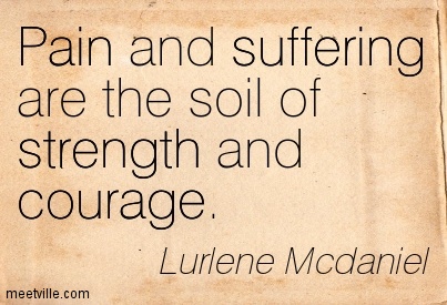 Pain and suffering are the soil of strength and courage. Lurlene McDaniel