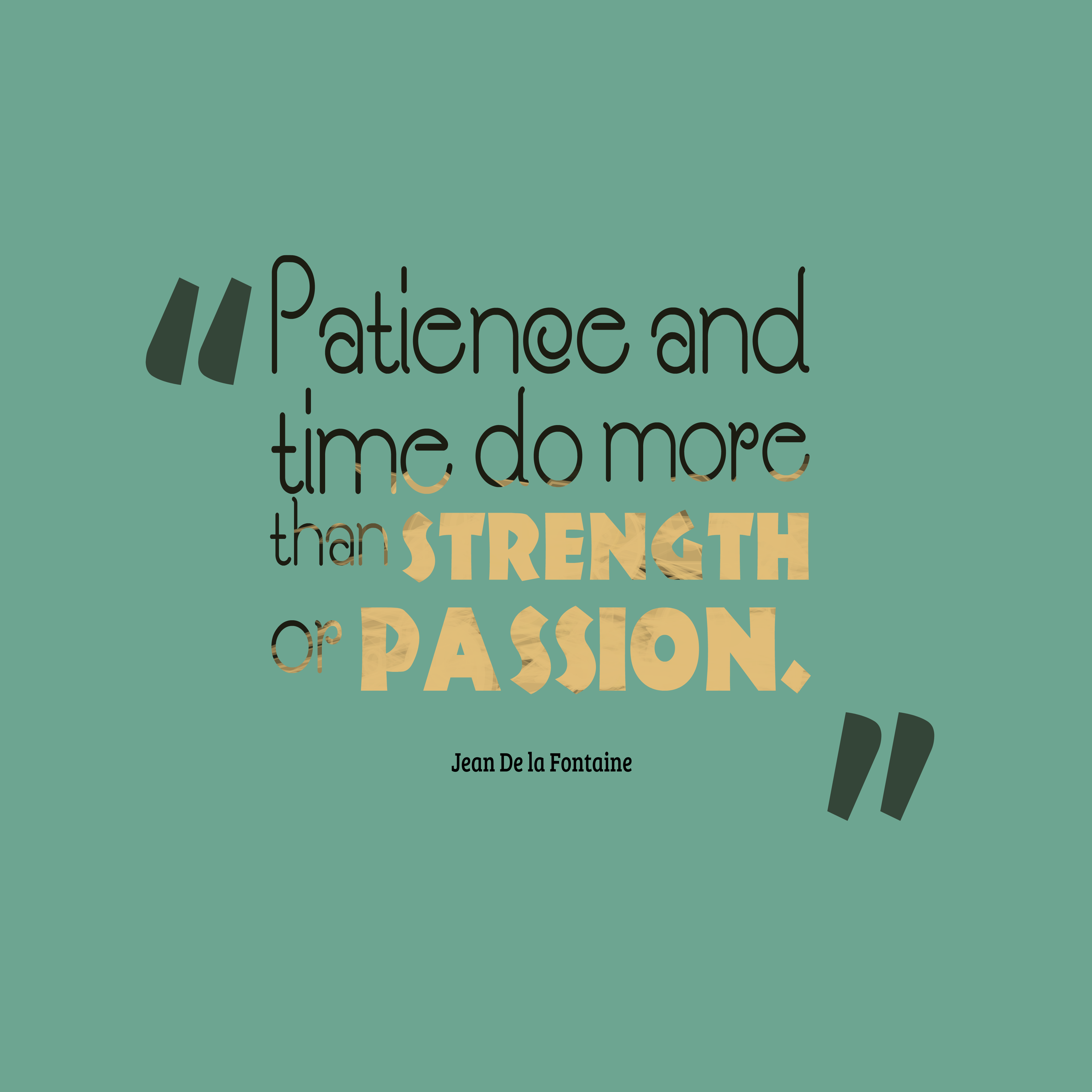 Patience and time do more than strength or passion. Jean de La Fontaine