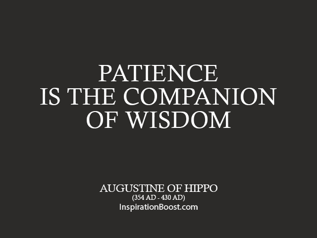 Patience is the companion of wisdom. St. Augustine of Hippo