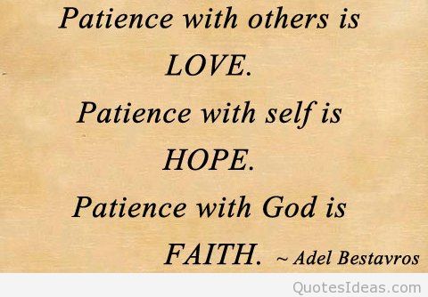 Patience with others is Love, Patience with self is Hope, Patience with God is Faith. Adel Bestavros